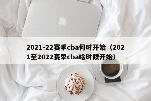 2021-22赛季cba何时开始（2021至2022赛季cba啥时候开始）