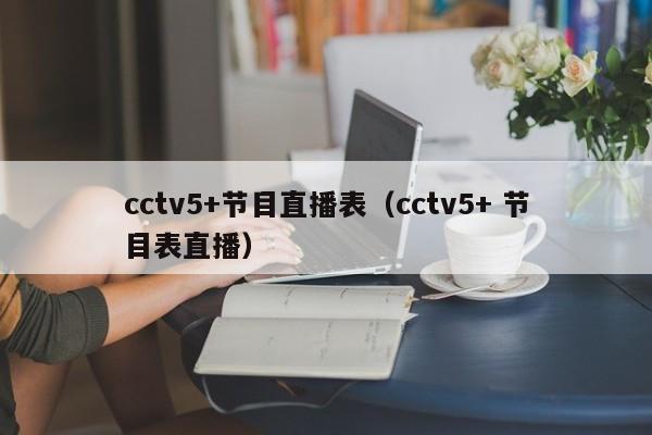 cctv5+节目直播表（cctv5+ 节目表直播）