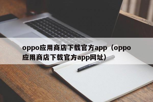 oppo应用商店下载官方app（oppo应用商店下载官方app网址）