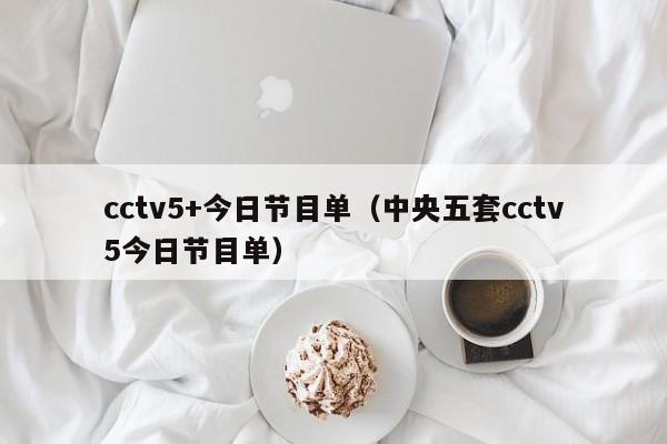 cctv5+今日节目单（中央五套cctv5今日节目单）