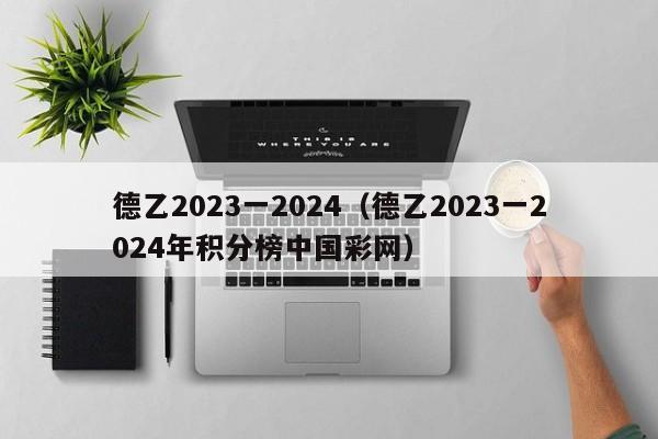 德乙2023一2024（德乙2023一2024年积分榜中国彩网）