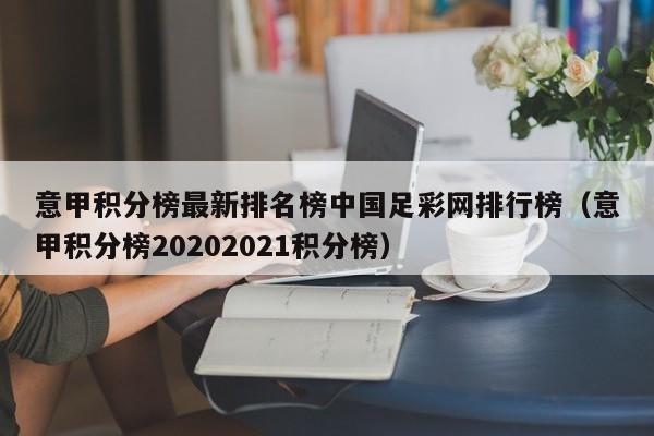 意甲积分榜最新排名榜中国足彩网排行榜（意甲积分榜20202021积分榜）