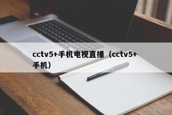 cctv5+手机电视直播（cctv5+ 手机）