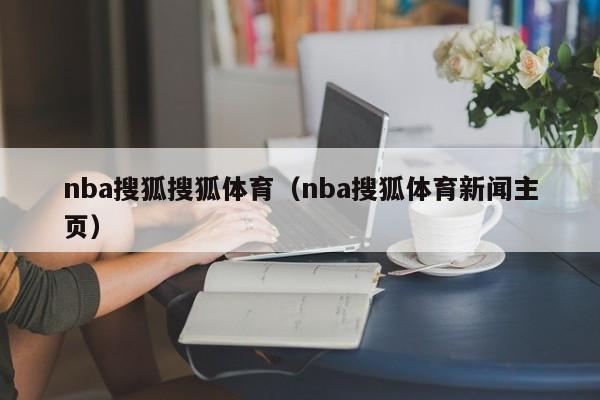 nba搜狐搜狐体育（nba搜狐体育新闻主页）