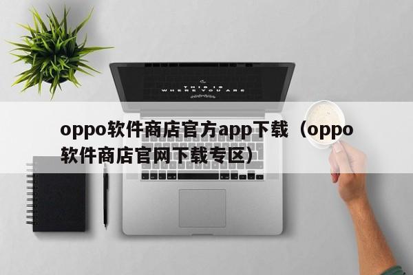 oppo软件商店官方app下载（oppo软件商店官网下载专区）